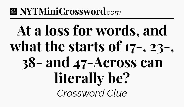 At a loss for words, and what the starts of 17-, 23-, 38- and 47-Across can literally be - LA Times Crossword