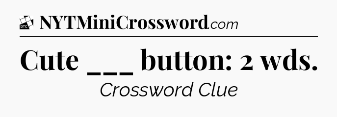 Cute ___ button: 2 wds - Daily Themed Classic Crossword