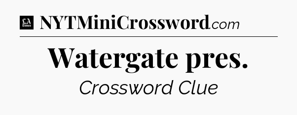 Watergate pres - LA Times Crossword