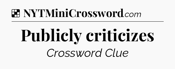 Solution: Publicly criticizes - NYT Crossword