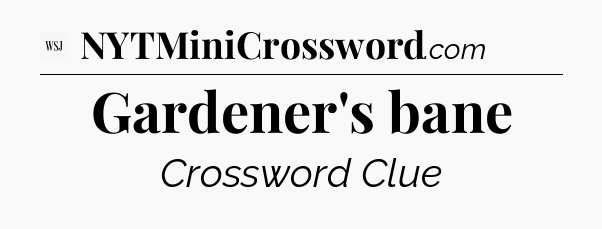 Gardener's bane - WSJ Crossword