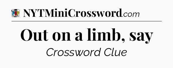 Out on a limb, say Crossword Clue