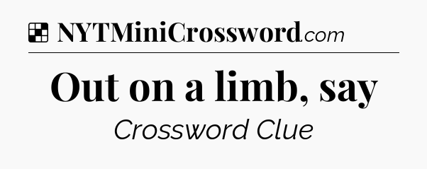Solution: Out on a limb, say - NYT Crossword