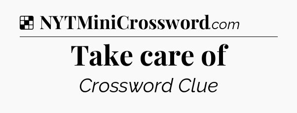 Solution: Take care of - NYT Crossword