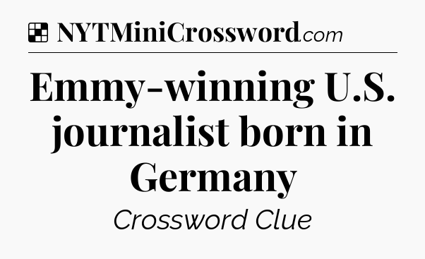Solution: Emmy-winning U.S. journalist born in Germany - NYT Crossword