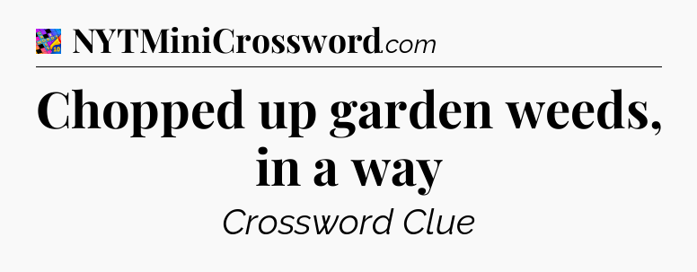 Chopped up garden weeds, in a way Crossword Clue