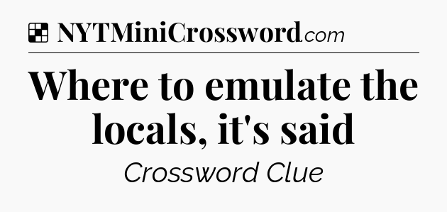 Solution: Where to emulate the locals, it's said - NYT Crossword