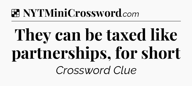 Solution: They can be taxed like partnerships, for short - NYT Crossword