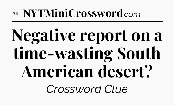 Negative report on a time-wasting South American desert - WSJ Crossword
