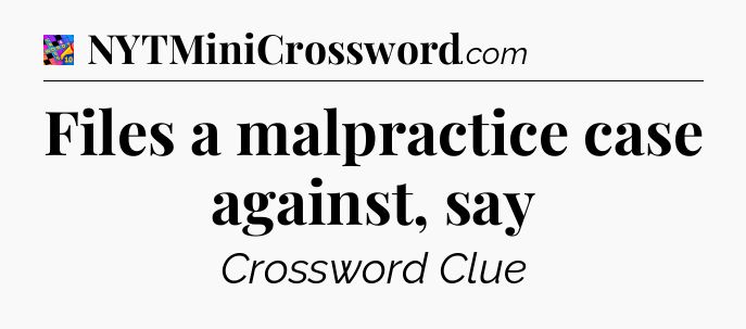 Files a malpractice case against, say Crossword Clue
