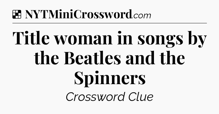 Solution: Title woman in songs by the Beatles and the Spinners - NYT Crossword