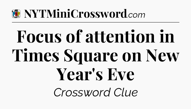 Focus of attention in Times Square on New Year's Eve Crossword Clue