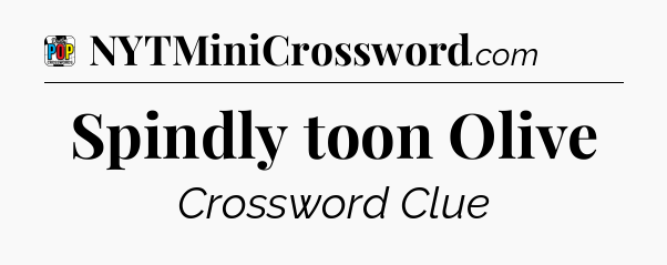 Spindly toon Olive Crossword Clue