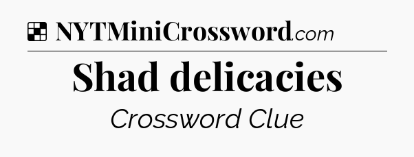 Solution: Shad delicacies - NYT Crossword