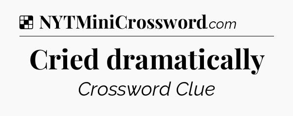 Solution: Cried dramatically - NYT Crossword