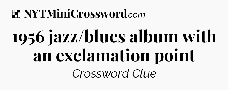 Solution: 1956 jazz/blues album with an exclamation point - NYT Crossword