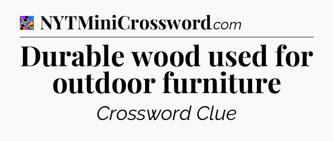 Durable wood used for outdoor furniture Crossword Clue