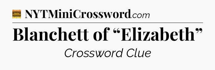 Blanchett of “Elizabeth” - Eugene Sheffer Crossword
