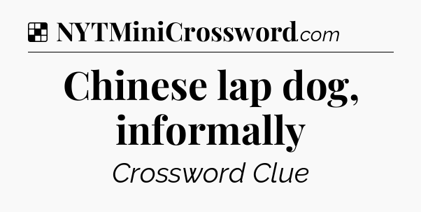 Solution: Chinese lap dog, informally - NYT Crossword