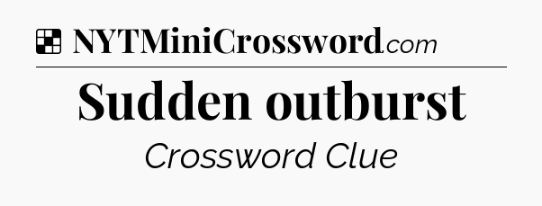 Solution: Sudden outburst - NYT Crossword