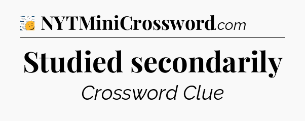 Studied secondarily - 7 Little Words