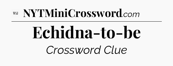 Echidna-to-be - WSJ Crossword