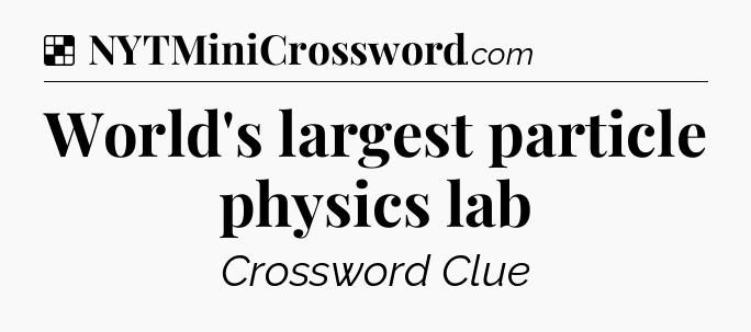 Solution: World's largest particle physics lab - NYT Crossword