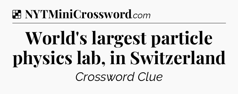 Solution: World's largest particle physics lab, in Switzerland - NYT Crossword