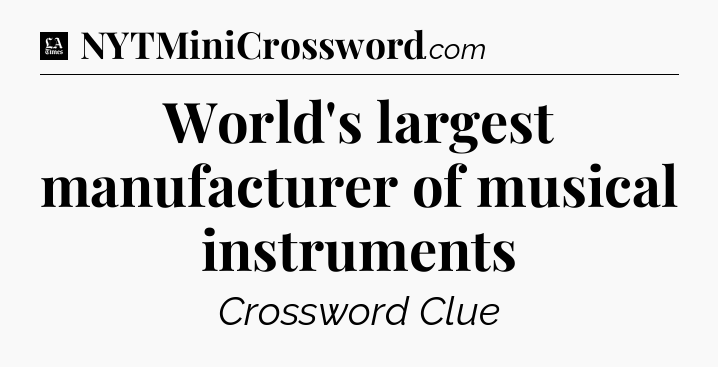 World's largest manufacturer of musical instruments - LA Times Crossword