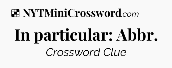 Solution: In particular: Abbr - NYT Crossword