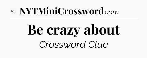 Be crazy about - WSJ Crossword