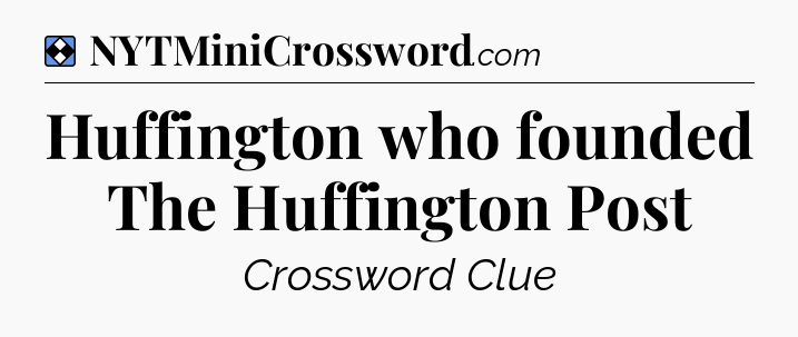 Solution: Huffington who founded The Huffington Post - NYT Mini Crossword