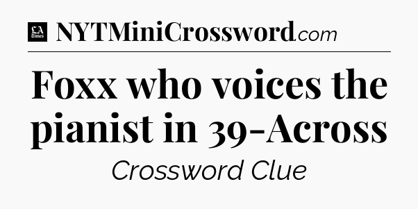 Foxx who voices the pianist in 39-Across - LA Times Crossword