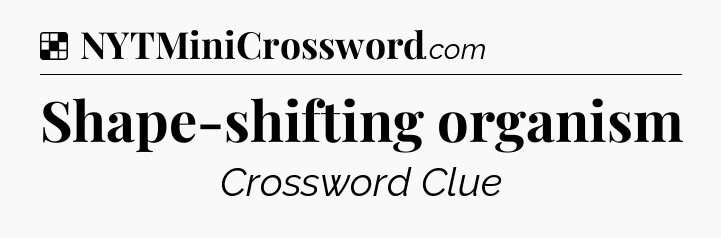 Solution: Shape-shifting organism - NYT Crossword