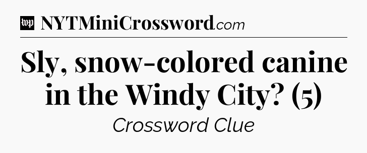 Sly, snow-colored canine in the Windy City? (5) Crossword Clue