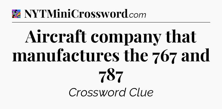 Aircraft company that manufactures the 767 and 787 Crossword Clue