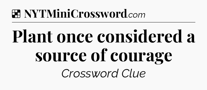 Solution: Plant once considered a source of courage - NYT Crossword