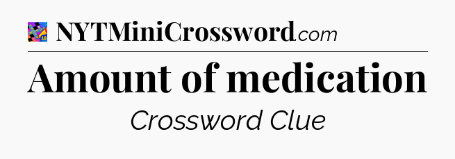 Amount of medication Crossword Clue