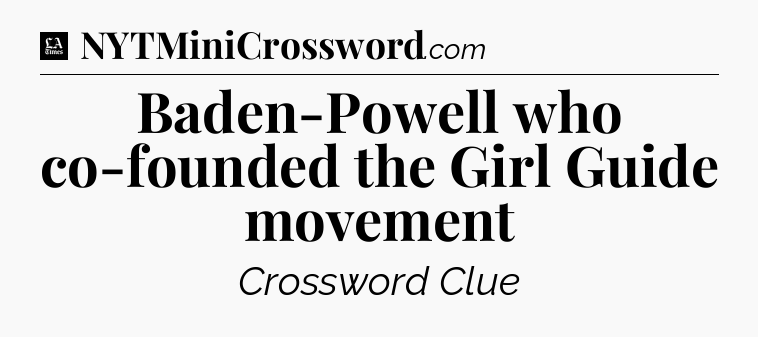 Baden-Powell who co-founded the Girl Guide movement - LA Times Crossword
