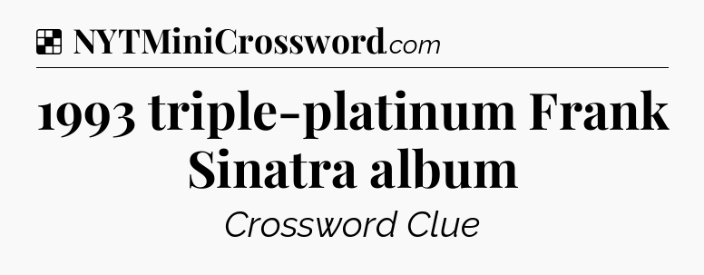 Solution: 1993 triple-platinum Frank Sinatra album - NYT Crossword