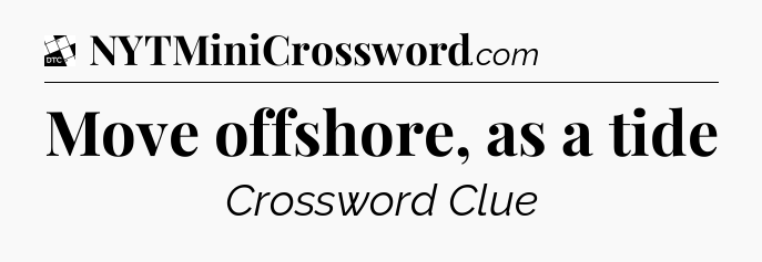Move offshore, as a tide - Daily Themed Mini Crossword