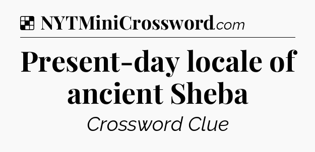 Solution: Present-day locale of ancient Sheba - NYT Crossword