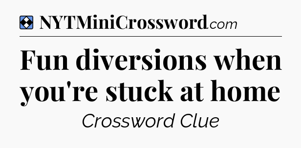 Solution: Fun diversions when you're stuck at home - NYT Mini Crossword