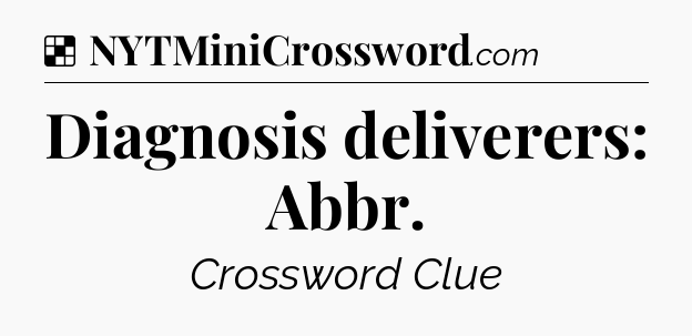 Solution: Diagnosis deliverers: Abbr - NYT Crossword