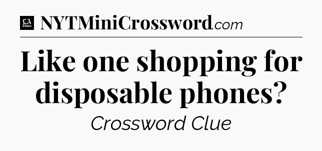 Like one shopping for disposable phones - LA Times Crossword
