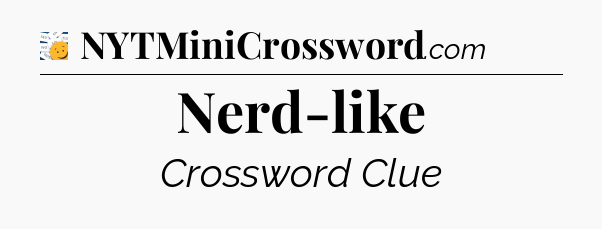 Nerd-like - 7 Little Words