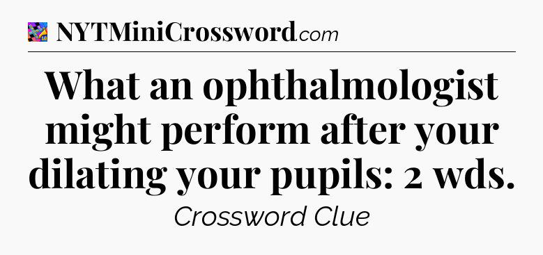 What an ophthalmologist might perform after your dilating your pupils: 2 wds Crossword Clue