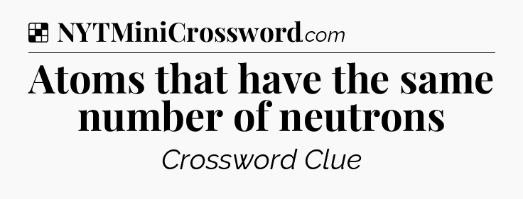Solution: Atoms that have the same number of neutrons - NYT Crossword