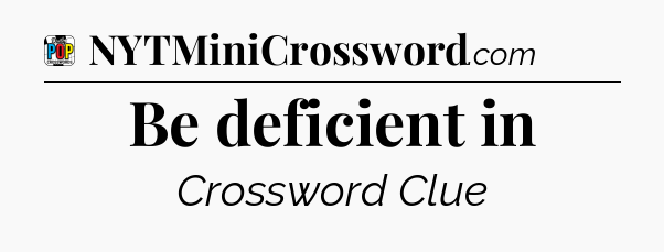 Be deficient in Crossword Clue