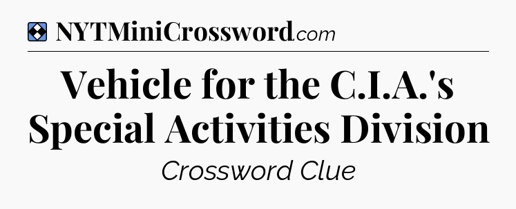 Solution: Vehicle for the C.I.A.'s Special Activities Division - NYT Mini Crossword